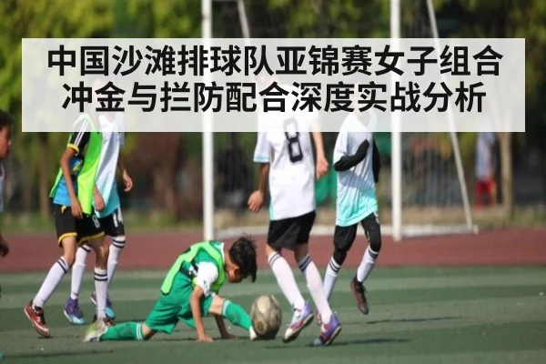 中国沙滩排球队亚锦赛女子组合冲金与拦防配合深度实战分析